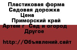 Пластиковая форма “Садовая дорожка“ › Цена ­ 1 390 - Приморский край, Артем г. Сад и огород » Другое   